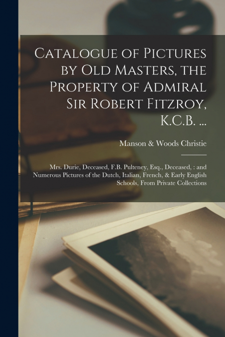 Catalogue of Pictures by Old Masters, the Property of Admiral Sir Robert Fitzroy, K.C.B. ...