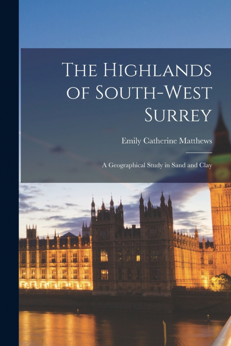The Highlands of South-west Surrey; a Geographical Study in Sand and Clay