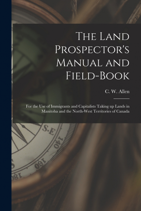 The Land Prospector’s Manual and Field-book [microform]