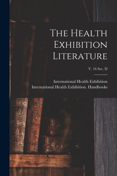 The Health Exhibition Literature; v. 16 sec. D