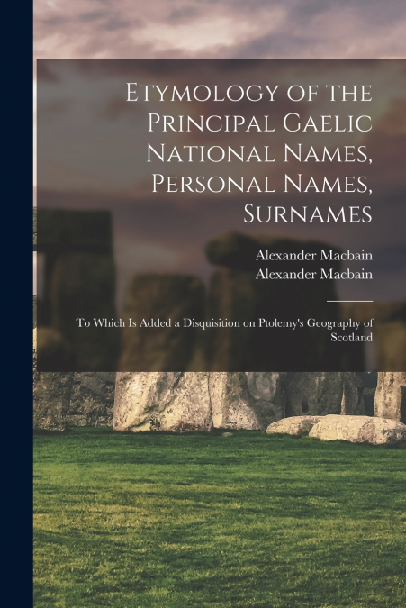 Etymology of the Principal Gaelic National Names, Personal Names, Surnames