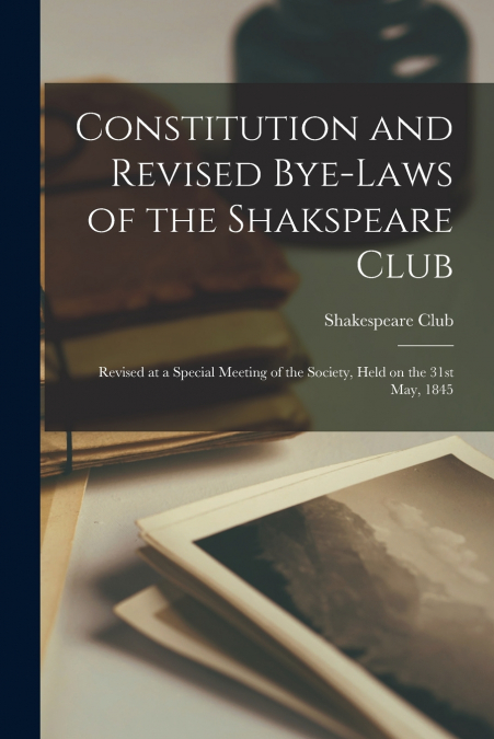 Constitution and Revised Bye-laws of the Shakspeare Club [microform]