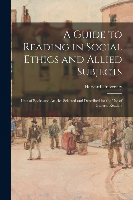 A Guide to Reading in Social Ethics and Allied Subjects; Lists of Books and Articles Selected and Described for the Use of General Readers
