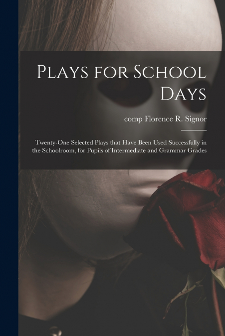 Plays for School Days; Twenty-one Selected Plays That Have Been Used Successfully in the Schoolroom, for Pupils of Intermediate and Grammar Grades