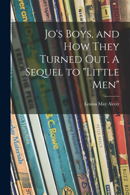 Jo’s Boys, and How They Turned out. A Sequel to 'Little Men'