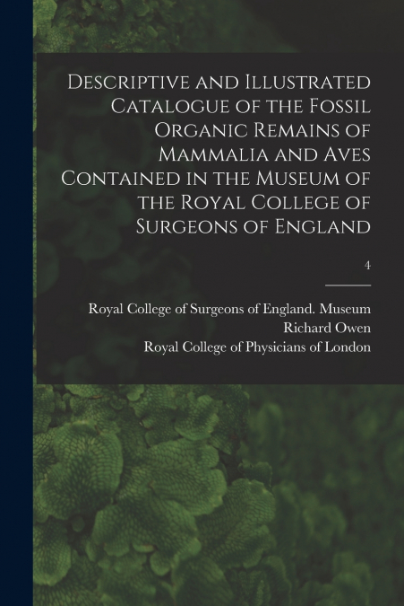 Descriptive and Illustrated Catalogue of the Fossil Organic Remains of Mammalia and Aves Contained in the Museum of the Royal College of Surgeons of England; 4