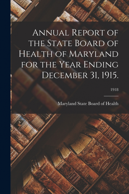 Annual Report of the State Board of Health of Maryland for the Year Ending December 31, 1915.; 1918