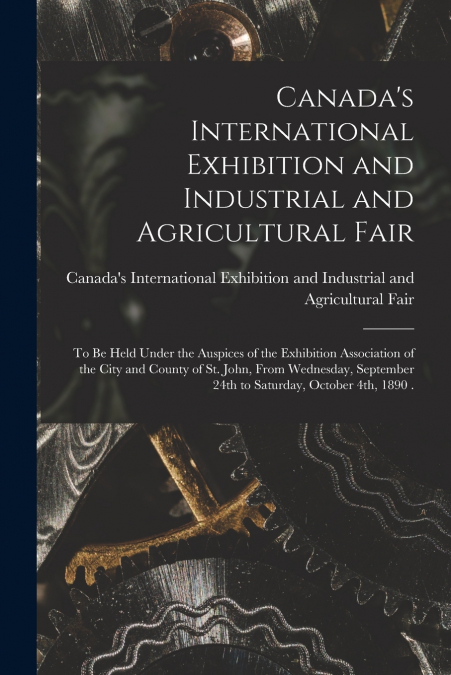 Canada’s International Exhibition and Industrial and Agricultural Fair [microform]
