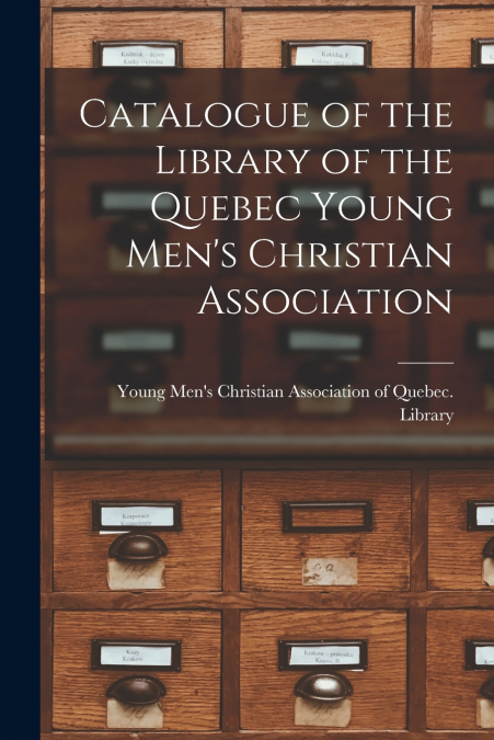 Catalogue of the Library of the Quebec Young Men’s Christian Association [microform]