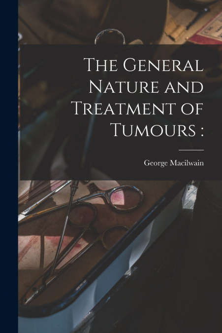 The General Nature and Treatment of Tumours