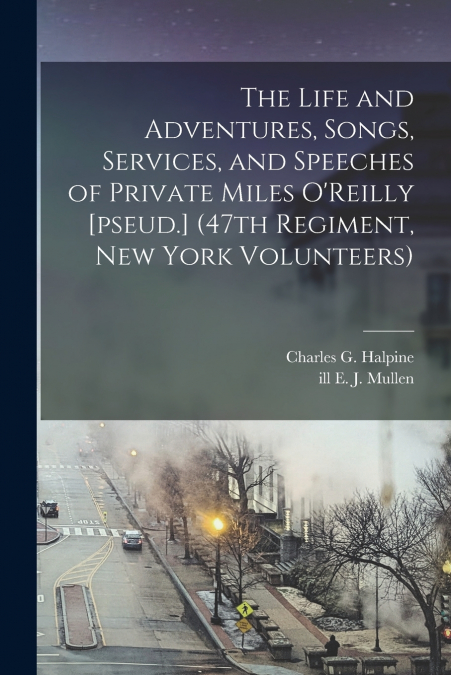 The Life and Adventures, Songs, Services, and Speeches of Private Miles O’Reilly [pseud.] (47th Regiment, New York Volunteers)