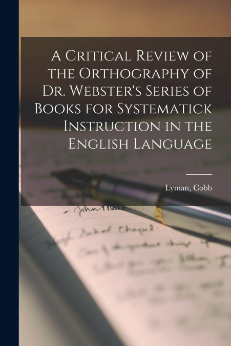 A Critical Review of the Orthography of Dr. Webster’s Series of Books for Systematick Instruction in the English Language