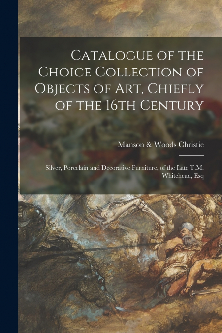 Catalogue of the Choice Collection of Objects of Art, Chiefly of the 16th Century