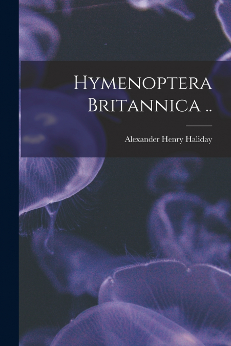 Hymenoptera Britannica ..