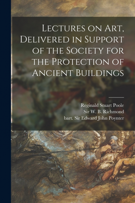 Lectures on Art, Delivered in Support of the Society for the Protection of Ancient Buildings