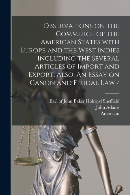 Observations on the Commerce of the American States With Europe and the West Indies Including the Several Articles of Import and Export. Also, An Essay on Canon and Feudal Law / [microform]