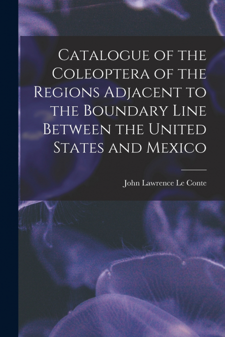 Catalogue of the Coleoptera of the Regions Adjacent to the Boundary Line Between the United States and Mexico
