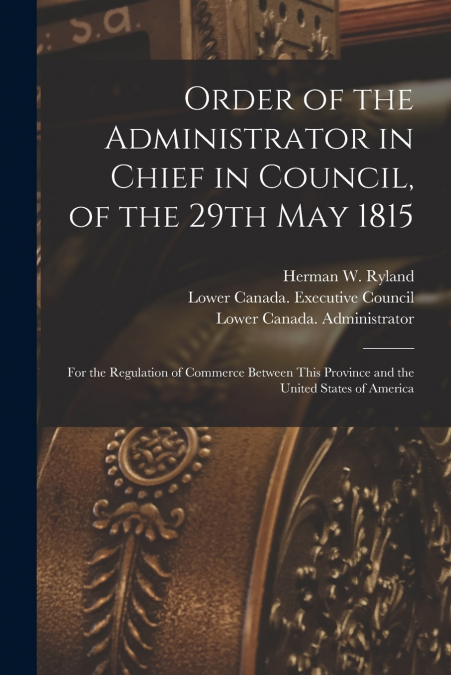 Order of the Administrator in Chief in Council, of the 29th May 1815 [microform]