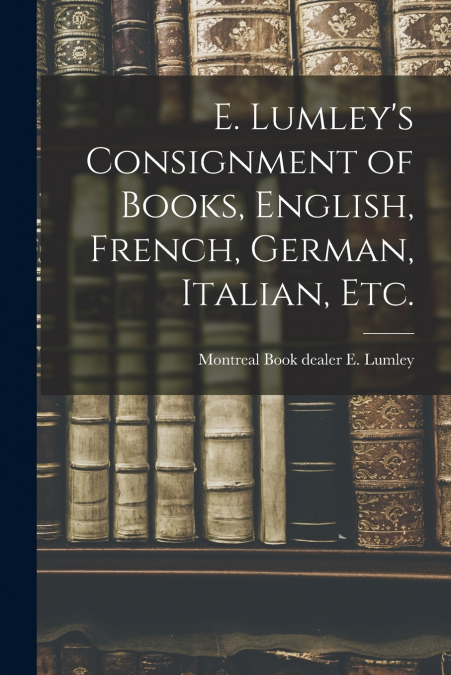 E. Lumley’s Consignment of Books, English, French, German, Italian, Etc.