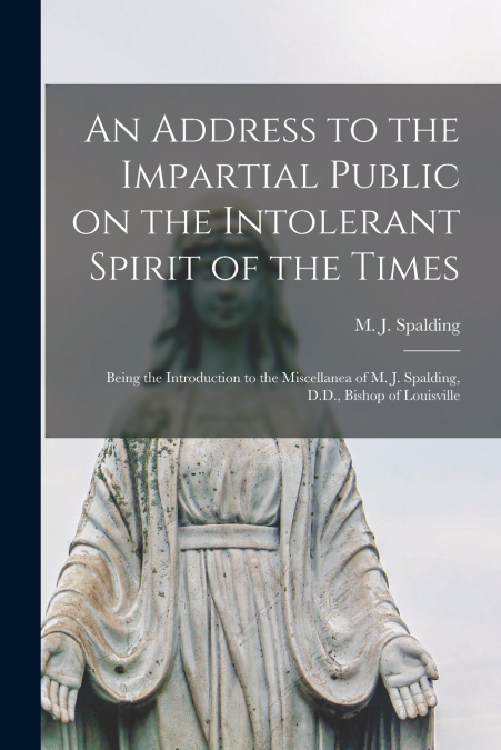 An Address to the Impartial Public on the Intolerant Spirit of the Times [microform]