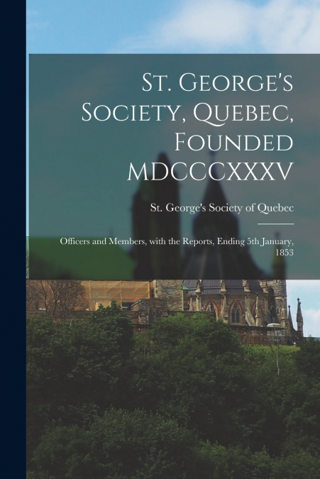 St. George’s Society, Quebec, Founded MDCCCXXXV [microform]