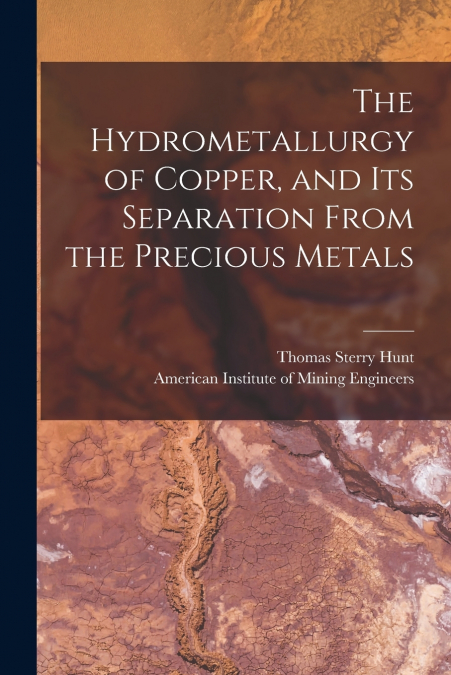 The Hydrometallurgy of Copper, and Its Separation From the Precious Metals [microform]
