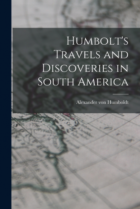 Humbolt’s Travels and Discoveries in South America
