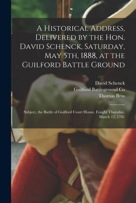 A Historical Address, Delivered by the Hon. David Schenck, Saturday, May 5th, 1888, at the Guilford Battle Ground