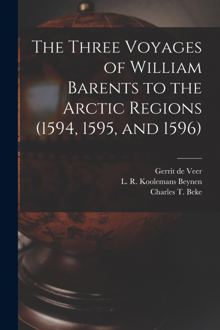 The Three Voyages of William Barents to the Arctic Regions (1594, 1595, and 1596) [microform]