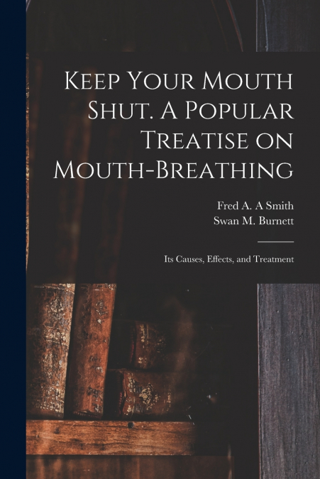 Keep Your Mouth Shut. A Popular Treatise on Mouth-breathing