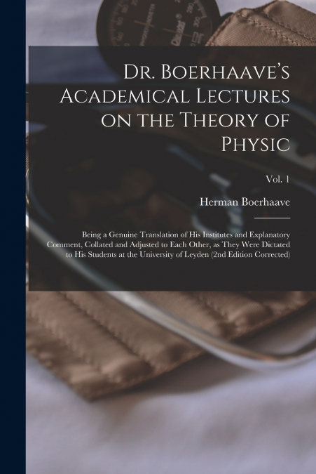 Dr. Boerhaave’s Academical Lectures on the Theory of Physic