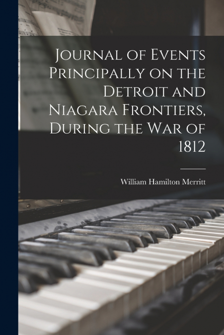 Journal of Events Principally on the Detroit and Niagara Frontiers, During the War of 1812