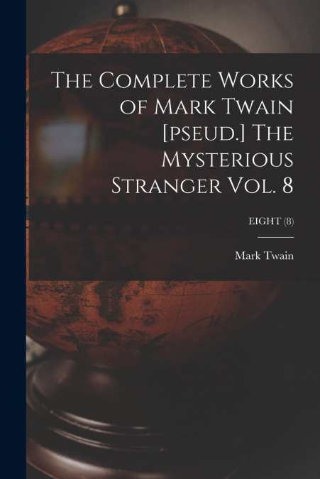 The Complete Works of Mark Twain [pseud.] The Mysterious Stranger Vol. 8; EIGHT (8)