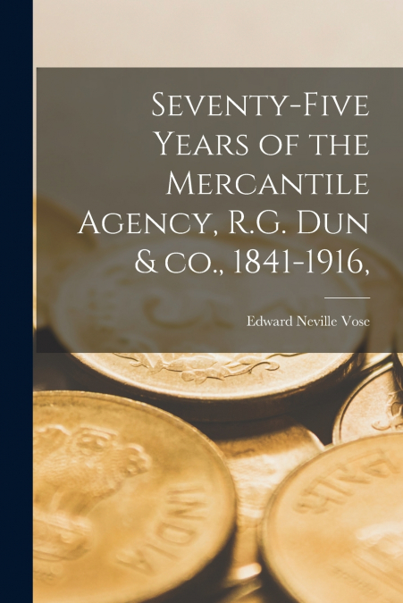 Seventy-five Years of the Mercantile Agency, R.G. Dun & Co., 1841-1916,