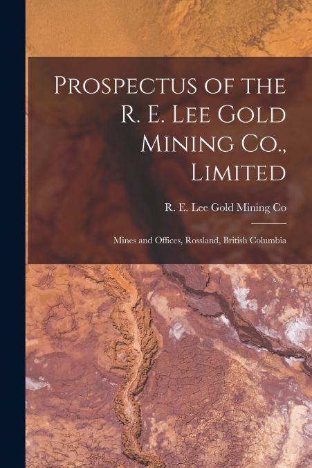 Prospectus of the R. E. Lee Gold Mining Co., Limited [microform]