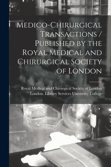 Medico-chirurgical Transactions / Published by the Royal Medical and Chirurgical Society of London