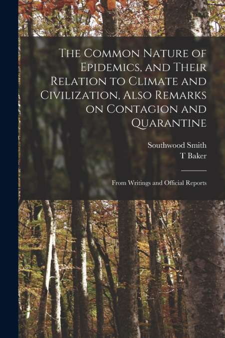 The Common Nature of Epidemics, and Their Relation to Climate and Civilization, Also Remarks on Contagion and Quarantine