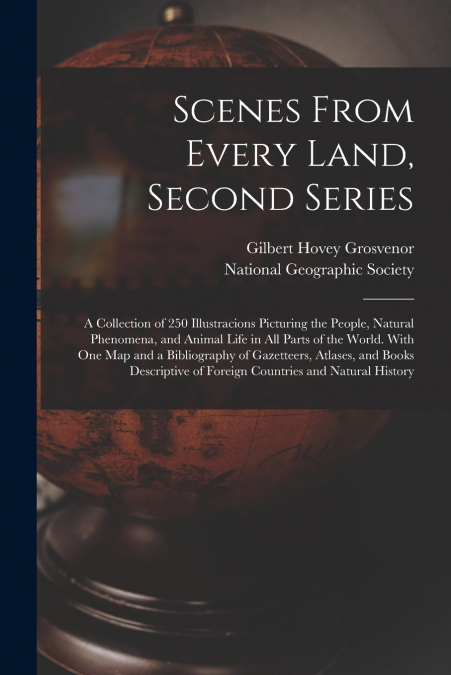 Scenes From Every Land, Second Series; a Collection of 250 Illustracions Picturing the People, Natural Phenomena, and Animal Life in All Parts of the World. With One Map and a Bibliography of Gazettee