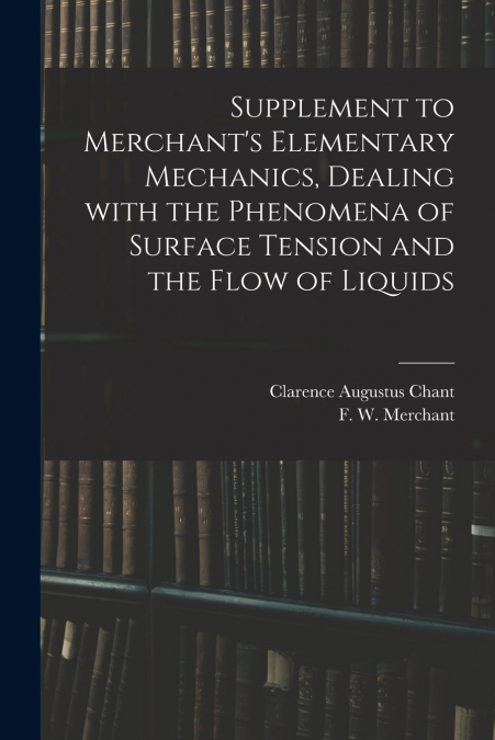Supplement to Merchant’s Elementary Mechanics, Dealing With the Phenomena of Surface Tension and the Flow of Liquids