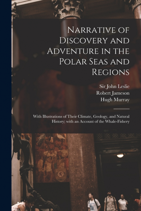 Narrative of Discovery and Adventure in the Polar Seas and Regions [microform]