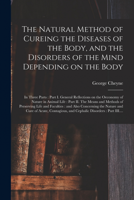 The Natural Method of Cureing the Diseases of the Body, and the Disorders of the Mind Depending on the Body