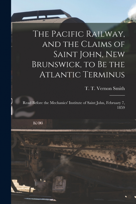 The Pacific Railway, and the Claims of Saint John, New Brunswick, to Be the Atlantic Terminus [microform]