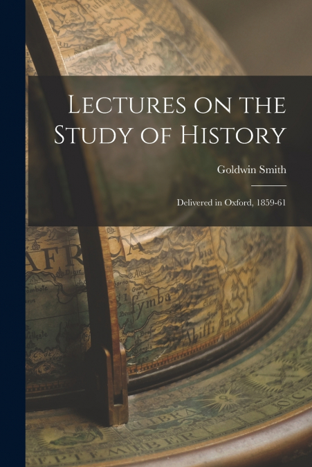 Lectures on the Study of History [microform]