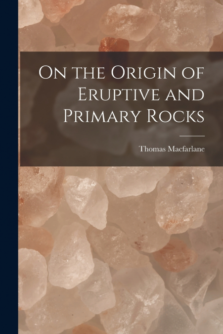 On the Origin of Eruptive and Primary Rocks [microform]
