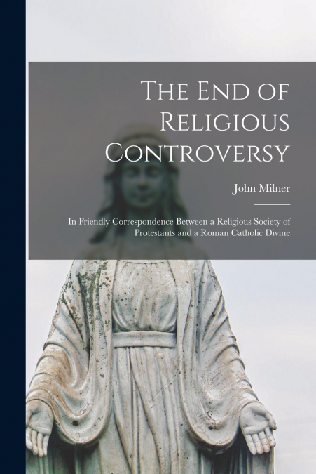 The End of Religious Controversy [microform]