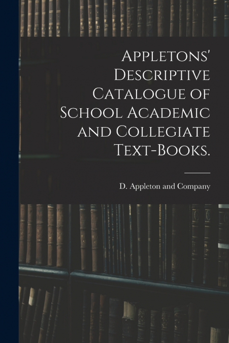 Appletons’ Descriptive Catalogue of School Academic and Collegiate Text-books.