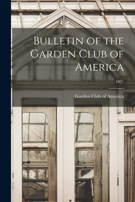 Bulletin of the Garden Club of America; 1921