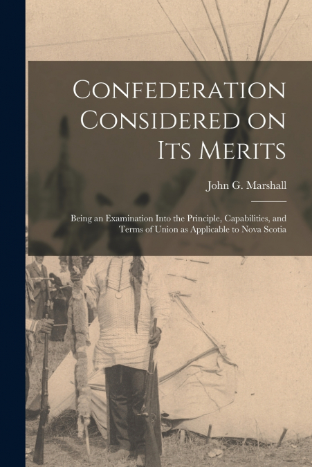 Confederation Considered on Its Merits [microform]