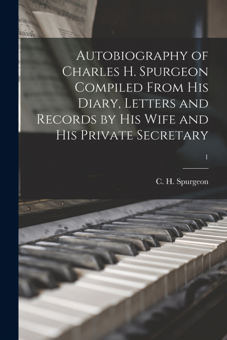 Autobiography of Charles H. Spurgeon Compiled From His Diary, Letters and Records by His Wife and His Private Secretary; 1