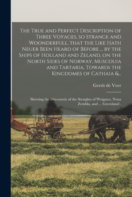 The True and Perfect Description of Three Voyages, so Strange and Woonderfull, That the Like Hath Neuer Been Heard of Before ... by the Ships of Holland and Zeland, on the North Sides of Norway, Musco